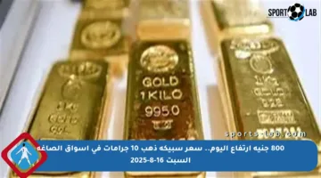 800 جنيه ارتفاع اليوم.. سعر سبيكة ذهب 10 جرامات في أسواق الصاغة السبت 16-8-2025